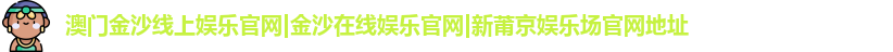 澳门金沙线上娱乐官网